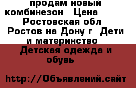 продам новый комбинезон › Цена ­ 650 - Ростовская обл., Ростов-на-Дону г. Дети и материнство » Детская одежда и обувь   